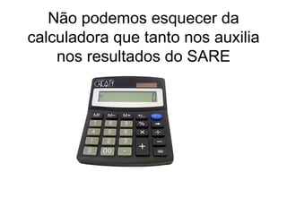 Não podemos esquecer da calculadora que tanto nos auxilia nos resultados do SARE 