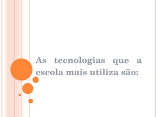 As tecnologias que a escola mais utiliza são: 