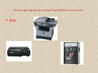 Apresento agora algumas das tecnologias mais utilizadas em nossa escola.
• Fim
 