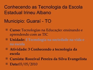 [object Object],[object Object],[object Object],[object Object],[object Object],Conhecendo as Tecnologia da Escola Estadual Irineu Albano  Municipio: Guaraí - TO  