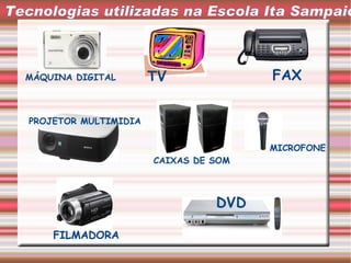 Tecnologias utilizadas na Escola Ita Sampaio FAX FILMADORA DVD MÁQUINA DIGITAL PROJETOR MULTIMIDIA TV MICROFONE CAIXAS DE SOM 