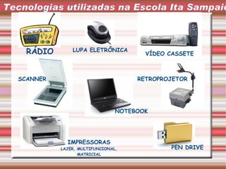 Tecnologias utilizadas na Escola Ita Sampaio LUPA ELETRÔNICA SCANNER VÍDEO CASSETE RETROPROJETOR PEN DRIVE IMPRESSORAS  LAJER, MULTIFUNCIONAL, MATRICIAL RÁDIO NOTEBOOK 