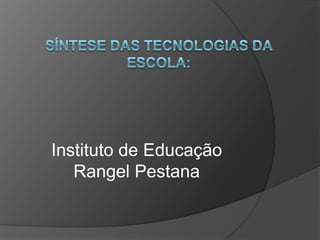 Síntese das tecnologias da escola: Instituto de Educação Rangel Pestana 
