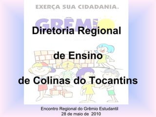 Diretoria Regional  de Ensino  de Colinas do Tocantins Encontro Regional do Grêmio Estudantil  28 de maio de  2010 