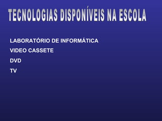 LABORATÓRIO DE INFORMÁTICA TECNOLOGIAS DISPONÍVEIS NA ESCOLA VIDEO CASSETE DVD TV 