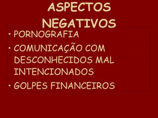 ASPECTOS NEGATIVOS PORNOGRAFIA COMUNICAÇÃO COM DESCONHECIDOS MAL INTENCIONADOS GOLPES FINANCEIROS