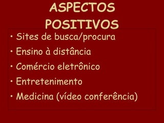 ASPECTOS POSITIVOS Sites de busca/procura Ensino à distância Comércio eletrônico Entretenimento Medicina (vídeo conferência)