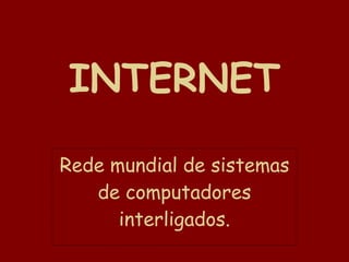 INTERNET Rede mundial de sistemas de computadores interligados. 