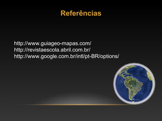 Referências http://www.guiageo-mapas.com/ http://revistaescola.abril.com.br/ http://www.google.com.br/intl/pt-BR/options/  
