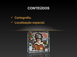 Cartografia. Localização espacial. CONTEÚDOS 