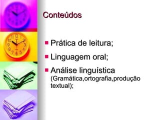 Conteúdos Prática de leitura; Linguagem oral; Análise linguística  (Gramática,ortografia,produção textual); 