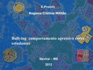 E-Proinfo

         Regiane Cristina Militão




Bullying comportamento agressivo entre
estudantes


               Naviraí – MS
                   2012
 