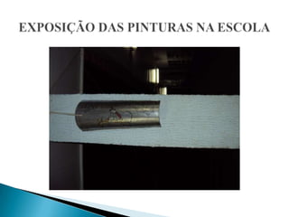 EXPOSIÇÃO DAS PINTURAS NA ESCOLA