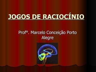 JOGOS DE RACIOCÍNIO   Prof°. Marcelo Conceição Porto Alegre 