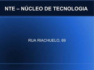 NTE – NÚCLEO DE TECNOLOGIA




       RUA RIACHUELO, 69
 