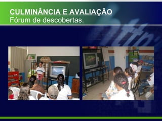 CULMINÂNCIA E AVALIAÇÃO Fórum de descobertas. 