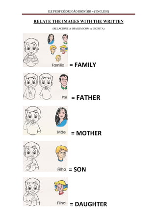 E.E PROFESSOR JOÃO DIONÍSIO – (ENGLISH)
RELATE THE IMAGES WITH THE WRITTEN
(RELACIONE A IMAGEM COM A ESCRITA)
= FAMILY
= FATHER
= MOTHER
= SON
= DAUGHTER
 