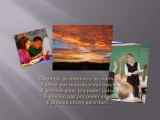 Conhecer as manhas e as manhãs,O sabor das massas e das maçãs,É preciso amor pra poder pulsar,É preciso paz pra poder sorrir,É preciso chuva para florir...