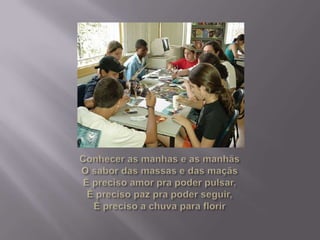 Conhecer as manhas e as manhãsO sabor das massas e das maçãsÉ preciso amor pra poder pulsar,É preciso paz pra poder seguir,É preciso a chuva para florir