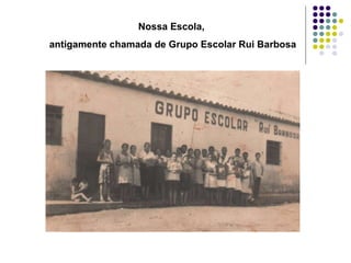 Nossa Escola,  antigamente chamada de Grupo Escolar Rui Barbosa 