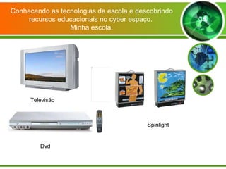 Dvd Spinlight Televisão Conhecendo as tecnologias da escola e descobrindo recursos educacionais no cyber espaço.  Minha escola. 