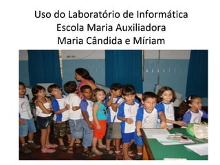 Uso do Laboratório de Informática Escola Maria Auxiliadora Maria Cândida e Míriam 