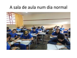 A sala de aula num dia normal
 