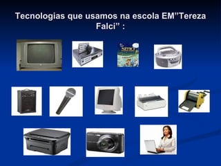 Tecnologias que usamos na escola EM”Tereza Falci” : 