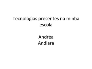Tecnologias presentes na minha escola Andréa Andiara 