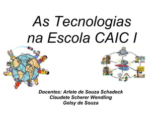 As Tecnologias
na Escola CAIC I


 Docentes: Arlete de Souza Schadeck
     Claudete Scherer Wendling
           Gelsy de Souza
 