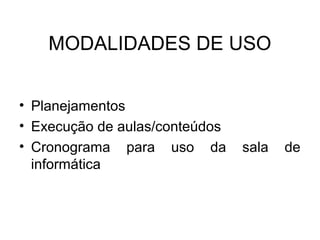 MODALIDADES DE USO


• Planejamentos
• Execução de aulas/conteúdos
• Cronograma para uso da        sala   de
  informática
 