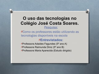 O uso das tecnologias no Colégio José Costa Soares. ,[object Object],[object Object],[object Object],[object Object],[object Object],[object Object]