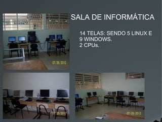 SALA DE INFORMÁTICA

 14 TELAS: SENDO 5 LINUX E
 9 WINDOWS.
 2 CPUs.
 