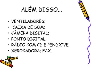 ALÉM DISSO...
•   VENTILADORES;
•    CAIXA DE SOM;
•   CÂMERA DIGITAL;
•   PONTO DIGITAL;
•   RÁDIO COM CD E PENDRIVE;
•   XEROCADORA; FAX.
 
