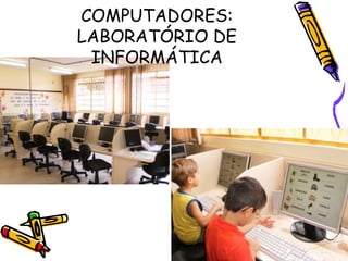 COMPUTADORES:
LABORATÓRIO DE
 INFORMÁTICA
 
