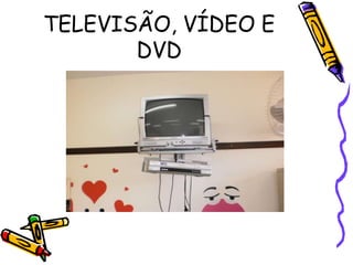 TELEVISÃO, VÍDEO E
       DVD
 