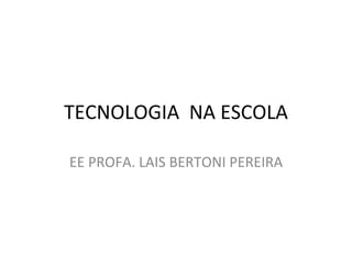 TECNOLOGIA NA ESCOLA

EE PROFA. LAIS BERTONI PEREIRA
 