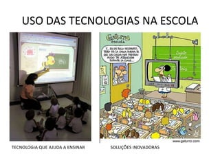 USO DAS TECNOLOGIAS NA ESCOLA




TECNOLOGIA QUE AJUDA A ENSINAR   SOLUÇÕES INOVADORAS
 