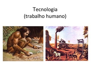 Tecnologia
(trabalho humano)
 