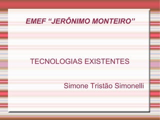 EMEF “JERÔNIMO MONTEIRO”




TECNOLOGIAS EXISTENTES


        Simone Tristão Simonelli
 