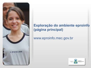 Exploração do ambiente eproinfo
(página principal)

www.eproinfo.mec.gov.br
 