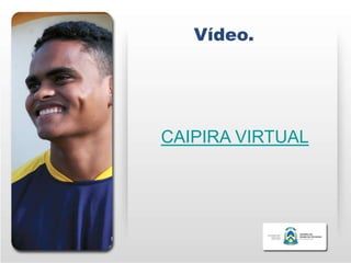 Vídeo.




CAIPIRA VIRTUAL
 