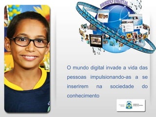 O mundo digital invade a vida das
pessoas impulsionando-as a se
inserirem   na   sociedade    do
conhecimento
 