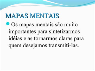 MAPAS MENTAIS
Os mapas mentais são muito
 importantes para sintetizarmos
 idéias e as tornarmos claras para
 quem desejamos transmití-las.
 