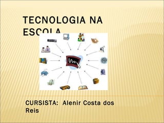 TECNOLOGIA NA ESCOLA CURSISTA:  Alenir Costa dos Reis 