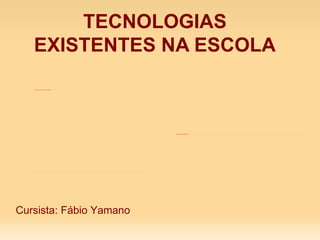 TECNOLOGIAS
   EXISTENTES NA ESCOLA
   file:///home/aluno1/Documentos/laboratorio/dsc020931.jpg




                                                              file:///home/aluno1/Desktop/joaoreis.jpg




Cursista: Fábio Yamano
 