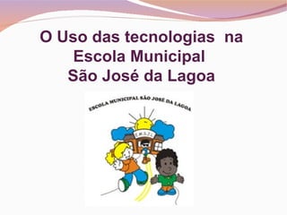 O Uso das tecnologias na
    Escola Municipal
   São José da Lagoa
 