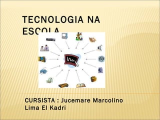 TECNOLOGIA NA ESCOLA CURSISTA : Jucemare Marcolino Lima El Kadri 