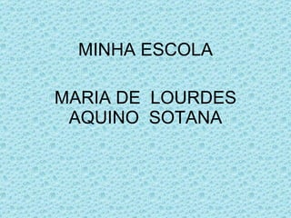 MINHA ESCOLA MARIA DE  LOURDES AQUINO  SOTANA 