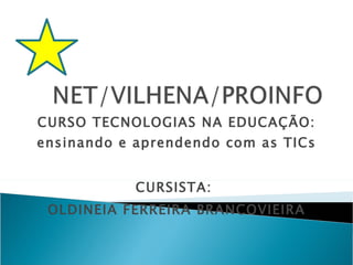 CURSO TECNOLOGIAS NA EDUCAÇÃO: ensinando e aprendendo com as TICs CURSISTA:  OLDINEIA FERREIRA BRANCOVIEIRA 